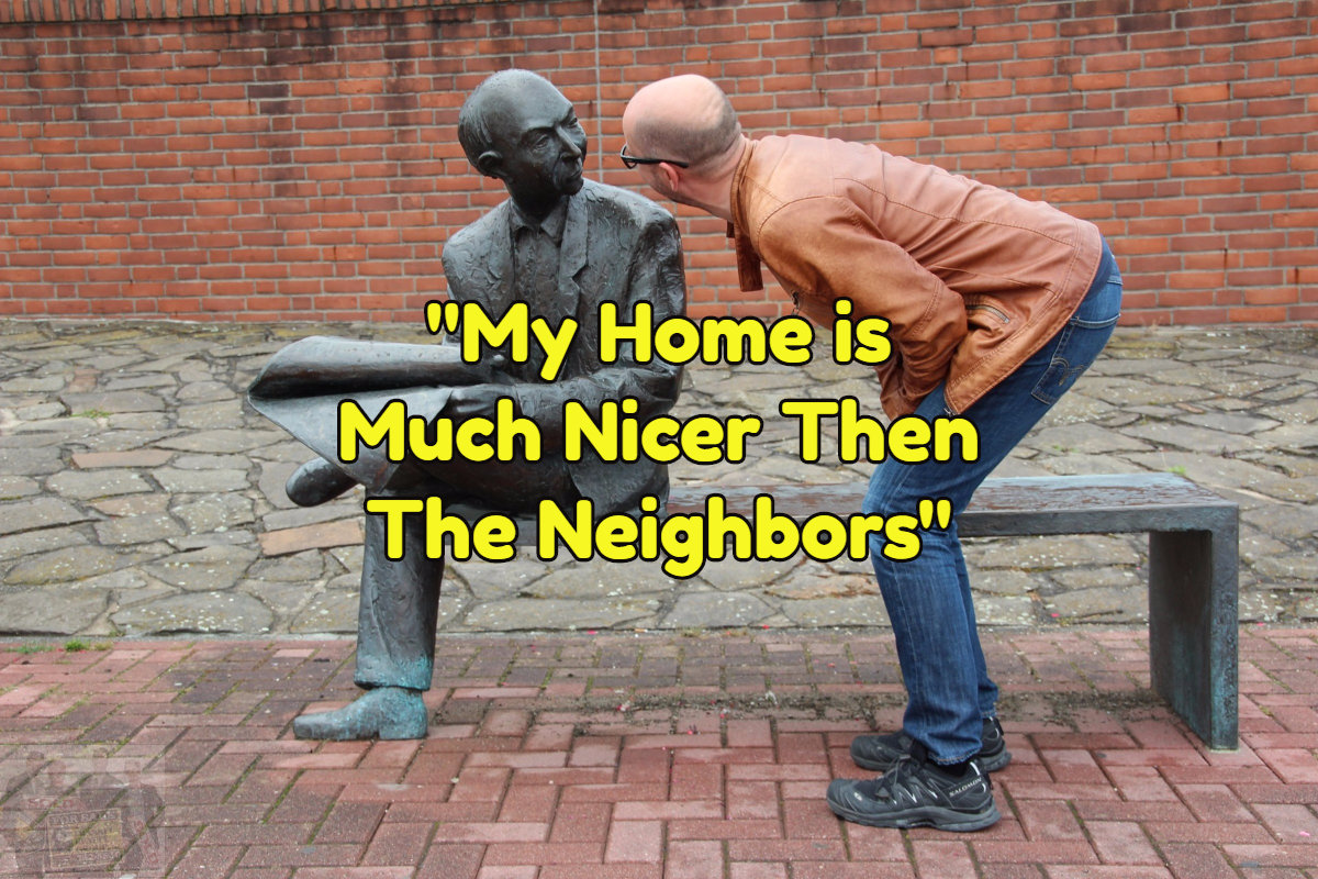 You home may be nicer than your neighbors.